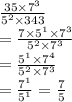 \frac{35 \times 7^3}{5^2 \times 343}\\= \frac{7 \times 5^1 \times 7^3}{5^2 \times 7^3}\\= \frac{5^1 \times 7^4}{5^2 \times 7^3}\\=\frac{7^1}{5^1} =  \frac{7}{5}