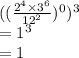 ((\frac{2^4 \times 3^6}{12^2})^0)^3\\= 1^3\\ =1
