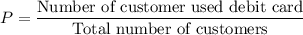 P = \dfrac{\text{Number of customer used debit card}}{\text{Total number of customers}}
