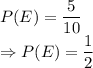 P(E) = \dfrac{5}{10}\\\Rightarrow P(E) = \dfrac{1}{2}