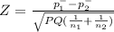 Z = \frac{p_{1} ^{-} -p^{-} _{2} }{\sqrt{PQ(\frac{1}{n_{1} } +\frac{1}{n_{2} } )} }