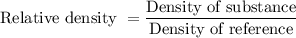 \text{Relative density }=\dfrac{\text{Density of substance}}{\text{Density of reference}}