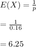 E(X)=\frac{1}{p}\\\\=\frac{1}{0.16}\\\\=6.25