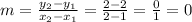 m = \frac{y_{2} - y_{1} }{x_{2} - x_{1} } = \frac{2 -2}{2-1} =  \frac{0}{1} = 0