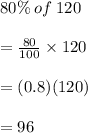 80\% \: of \: 120\\\\  = \frac{80}{100}  \times 120 \\  \\  = (0.8)(120)\\\\=96