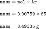 \tt mass=mol\times Ar\\\\mass=0.00759\times 65\\\\mass=0.49335~g