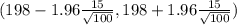 (198 - 1.96 \frac{15}{\sqrt{100} } , 198 +1.96\frac{15}{\sqrt{100} })