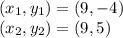 (x_1 , y_1) = (9 , -4)\\(x_2 , y_2) = (9 , 5)