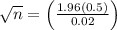 \sqrt{n} = \left(\frac{1.96(0.5)}{0.02}\right)