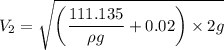 $V_2=\sqrt{\left(\frac{111.135}{\rho g}+0.02}\right)\times 2g$