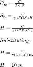 C_m=\frac{C}{FOS}\\\\S_n=\frac{C}{\gamma *FOS *H}\\\\H=  \frac{C}{\gamma *FOS *S_n}\\\\Substituting:\\\\H=\frac{15}{20*1.5*0.05} \\\\H=10\ m