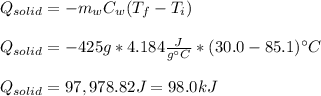 Q_{solid}=-m_{w}C_{w}(T_f-T_i)\\\\Q_{solid}=-425g*4.184\frac{J}{g\°C}*(30.0-85.1)\°C\\\\ Q_{solid}=97,978.82J=98.0kJ