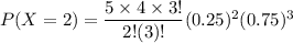 P(X =2) = \dfrac{5\times 4 \times 3!}{2!(3)!}(0.25)^2 (0.75)^{3}