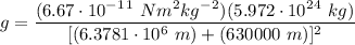 \displaystyle g=\frac{(6.67\cdot 10^-^1^1 \ Nm^2kg^-^2)(5.972\cdot 10^2^4 \ kg)}{[(6.3781\cdot 10^6 \ m)+(630000 \ m)]^2}