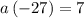 a\left(-27\right)=7