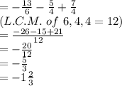 =-\frac{13}{6} -\frac{5}{4} +\frac{7}{4} \\(L.C.M. ~of ~6,4,4=12)\\=\frac{-26-15+21}{12} \\=-\frac{20}{12}\\=-\frac{5}{3}  \\=-1 \frac{2}{3}