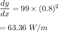 \dfrac{dy}{dx}=99\times (0.8)^2\\\\=63.36\ W/m