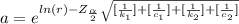 a =  e^{ln  ( r ) -  Z_{\frac{\alpha }{2}} \sqrt{ [ \frac{1}{ k_1 } ] + [ \frac{1}{ c_1 } ] + [\frac{1}{k_2} ] + [\frac{1}{ c_2 } ]  } }