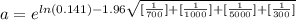 a =  e^{ln  ( 0.141 ) -  1.96  \sqrt{ [ \frac{1}{ 700 } ] + [ \frac{1}{ 1000} ] + [\frac{1}{5000} ] + [\frac{1}{ 300 } ]  } }