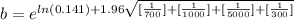b =  e^{ln  ( 0.141 ) +  1.96  \sqrt{ [ \frac{1}{ 700 } ] + [ \frac{1}{ 1000} ] + [\frac{1}{5000} ] + [\frac{1}{ 300 } ]  } }