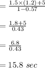 =\frac{1.5 \times (1.2) +5}{1-0.57}\\\\=\frac{1.8 +5}{0.43}\\\\=\frac{6.8}{0.43}\\\\= 15.8 \ sec