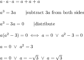 a\cdot a\cdot a=a+a+a\\\\a^3=3a\qquad|\text{subtract } 3a\ \text{from both sides}\\\\a^3-3a=0\qquad|\text{distribute}\\\\a(a^2-3)=0\iff a=0\ \vee\ a^2-3=0\\\\a=0\ \vee\ a^2=3\\\\a=0\ \vee\ a=-\sqrt3\ \vee\ a=\sqrt3