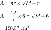 A=\pi r\times \sqrt{h^2+r^2} \\\\A=\dfrac{22}{7}\times 6\times \sqrt{8^2+6^2} \\\\=188.57\ \text{cm}^2