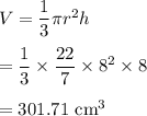 V=\dfrac{1}{3}\pi r^2 h\\\\=\dfrac{1}{3}\times \dfrac{22}{7}\times 8^2\times 8\\\\=301.71\ \text{cm}^3