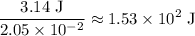 \begin{aligned}\frac{3.14\; \rm J}{2.05 \times 10^{-2}} \approx 1.53\times 10^{2}\; \rm J\end{aligned}