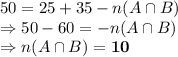 50=25+35-n(A\cap B)\\\Rightarrow 50-60=-n(A\cap B)\\\Rightarrow n(A\cap B)=\bold{10}