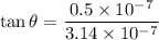 $\tan \theta = \frac{0.5 \times 10^{-7}}{3.14 \times 10^{-7}}$