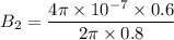 $B_2 = \frac{4 \pi \times 10^{-7} \times 0.6}{2 \pi \times 0.8}$