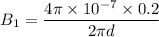 $B_1 = \frac{4 \pi \times 10^{-7} \times 0.2}{2 \pi d}$