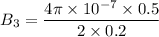 $B_3 = \frac{4 \pi \times 10^{-7} \times 0.5}{2 \times 0.2}$