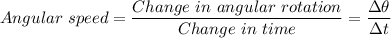Angular \ speed = \dfrac{Change \ in \ angular \ rotation }{Change \ in \ time} = \dfrac{\Delta \theta}{\Delta t}