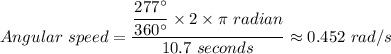 Angular \ speed = \dfrac{\dfrac{277 ^{\circ}}{360 ^{\circ }  }  \times 2 \times \pi \ radian}{10.7 \ seconds} \approx 0.452 \ rad/s
