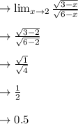 \to \lim_{x\to 2} \frac{\sqrt{3-x}}{\sqrt{6-x}}\\\\ \to \frac{\sqrt{3-2}}{\sqrt{6-2}}\\\\ \to \frac{\sqrt{1}} {\sqrt{4}}\\\\ \to \frac{1}{2}\\\\ \to 0.5