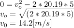 0 = v_{o}^{2} -2*20.19*5\\v_{o}=\sqrt{(2*20.19*5)} \\v_{0}=14.2[m/s]