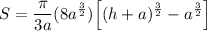 \displaystyle S=\frac{\pi}{3a}(8a^\frac{3}{2})\Big[(h+a)^\frac{3}{2}-a^\frac{3}{2}\Big]