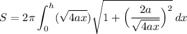 \displaystyle S=2\pi\int_{0}^{h}(\sqrt{4ax})\sqrt{1+\Big(\frac{2a}{\sqrt{4ax}}\Big)^2}\, dx