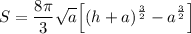 \displaystyle S=\frac{8\pi}{3}\sqrt{a}\Big[(h+a)^\frac{3}{2}-a^\frac{3}{2}\Big]