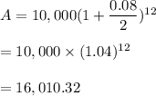 A=10,000(1+\dfrac{0.08}{2})^{12}\\\\=10,000\times (1.04)^{12}\\\\=16,010.32