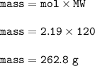 \tt mass=mol\times MW\\\\mass=2.19\times 120\\\\mass=262.8~g