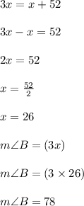 3x = x + 52 \\  \\ 3x - x = 52 \\  \\ 2x = 52 \\  \\ x =  \frac{52}{2}  \\  \\ x = 26 \\  \\ m\angle B = (3x) \degree \\  \\ m\angle B = (3 \times 26) \degree \\  \\ m\angle B = 78\degree