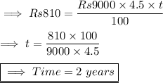 \implies Rs 810 = \dfrac{Rs 9000 \times 4.5  \times t }{100}\\\\\implies t = \dfrac{810 \times 100 }{9000\times 4.5 } \\\\\underline{\boxed{\red {\implies Time = 2 \ years }}}