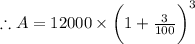 \therefore A= 12000\times \bigg(1+\frac{3}{100}\bigg)^3