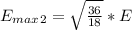 E_{max}_2 = \sqrt{\frac{36}{18} }  * E