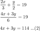 \dfrac{2x}{3}+\dfrac{y}{2}=19\\\\\dfrac{4x+3y}{6}=19\\\\4x+3y=114\ ...(2)