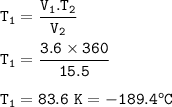 \tt T_1=\dfrac{V_1.T_2}{V_2}\\\\T_1=\dfrac{3.6\times 360}{15.5}\\\\T_1=83.6~K=-189.4^oC