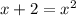 x + 2 = x^2